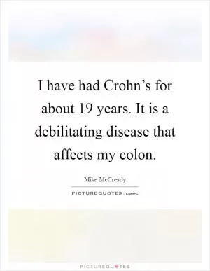 I have had Crohn’s for about 19 years. It is a debilitating disease that affects my colon Picture Quote #1
