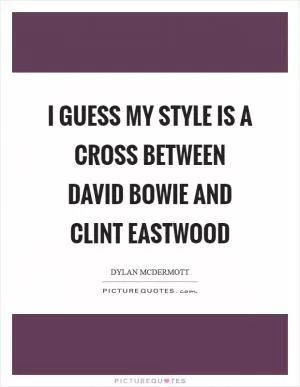 I guess my style is a cross between David Bowie and Clint Eastwood Picture Quote #1