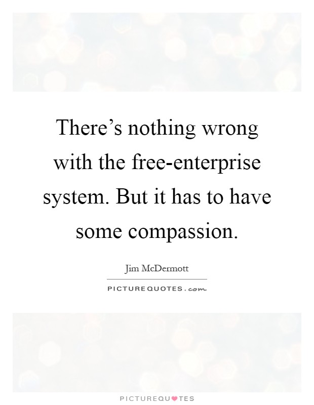 There's nothing wrong with the free-enterprise system. But it has to have some compassion Picture Quote #1