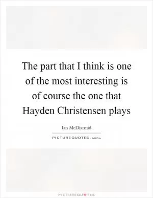 The part that I think is one of the most interesting is of course the one that Hayden Christensen plays Picture Quote #1