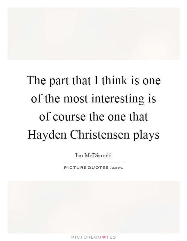 The part that I think is one of the most interesting is of course the one that Hayden Christensen plays Picture Quote #1