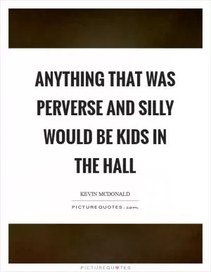 Anything that was perverse and silly would be Kids in the Hall Picture Quote #1