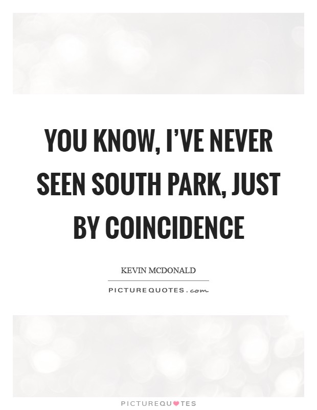You know, I've never seen South Park, just by coincidence Picture Quote #1