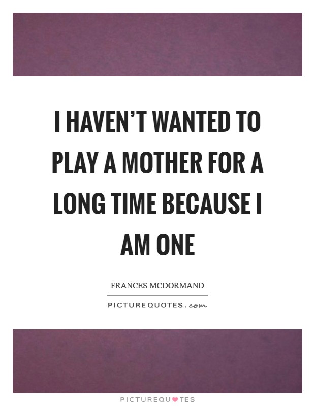 I haven't wanted to play a mother for a long time because I am one Picture Quote #1