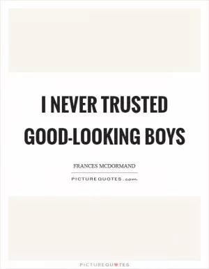I never trusted good-looking boys Picture Quote #1