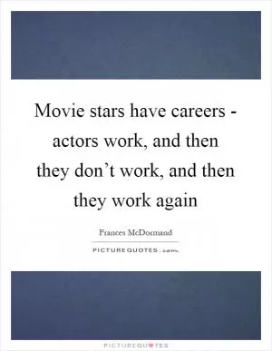 Movie stars have careers - actors work, and then they don’t work, and then they work again Picture Quote #1
