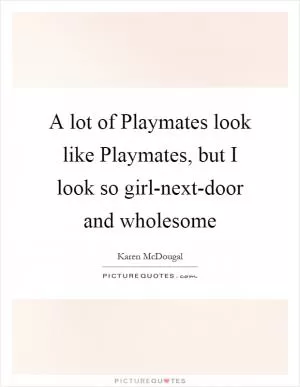 A lot of Playmates look like Playmates, but I look so girl-next-door and wholesome Picture Quote #1