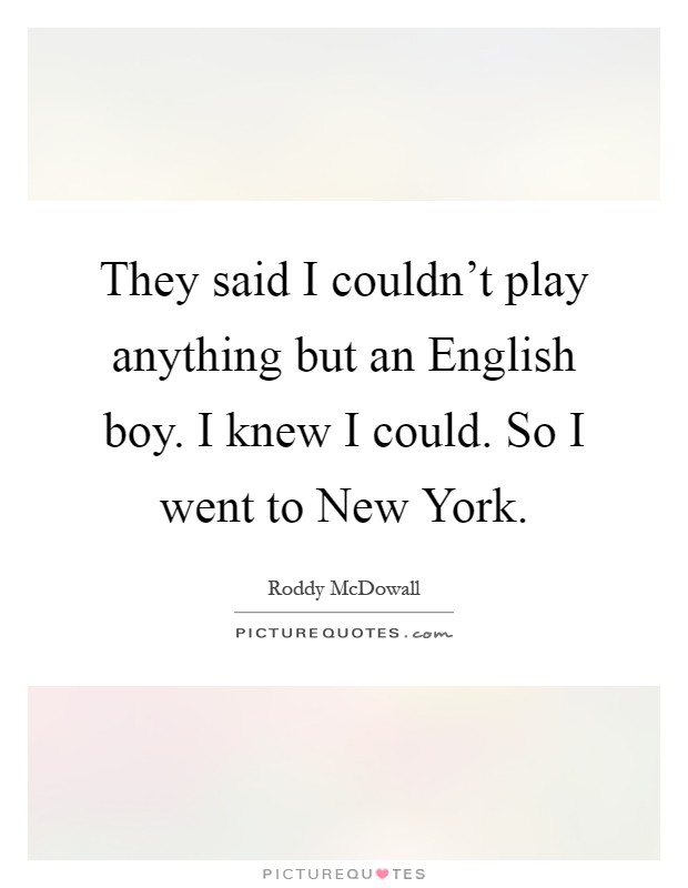 They said I couldn't play anything but an English boy. I knew I could. So I went to New York Picture Quote #1