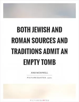 Both Jewish and Roman sources and traditions admit an empty tomb Picture Quote #1