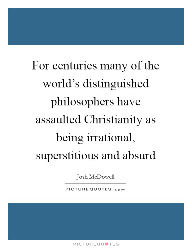 For centuries many of the world's distinguished philosophers have assaulted Christianity as being irrational, superstitious and absurd Picture Quote #1