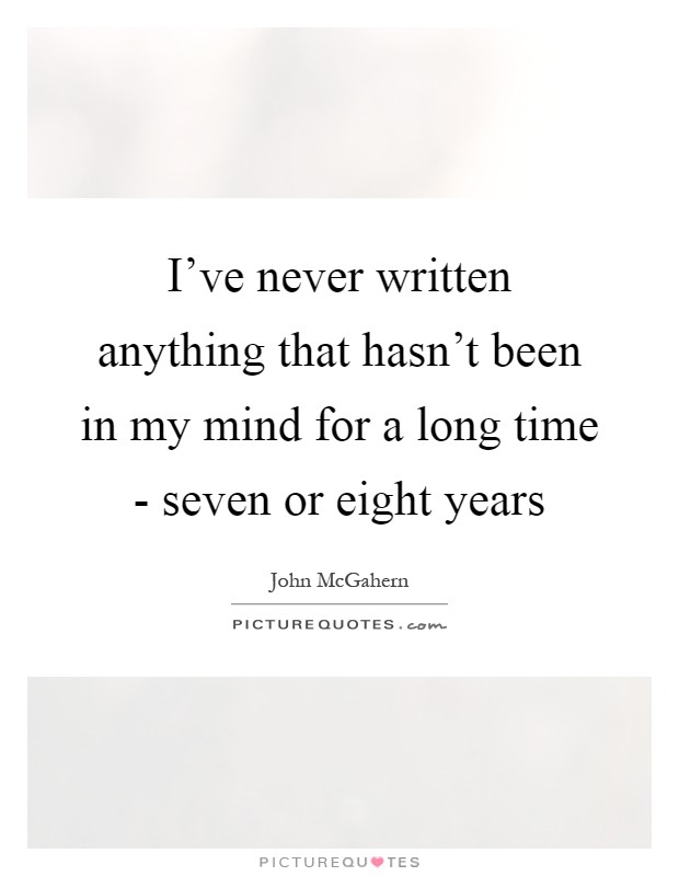 I've never written anything that hasn't been in my mind for a long time - seven or eight years Picture Quote #1