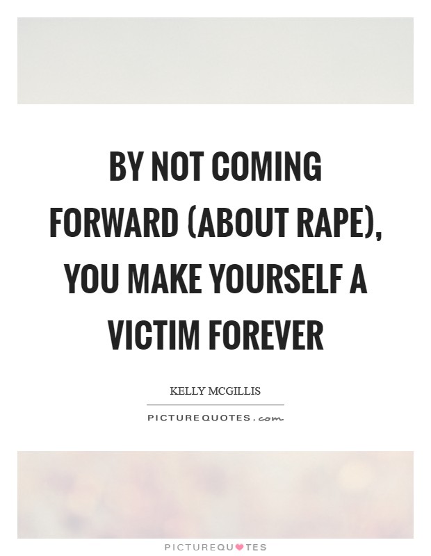 By not coming forward (about rape), you make yourself a victim forever Picture Quote #1
