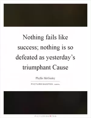 Nothing fails like success; nothing is so defeated as yesterday’s triumphant Cause Picture Quote #1