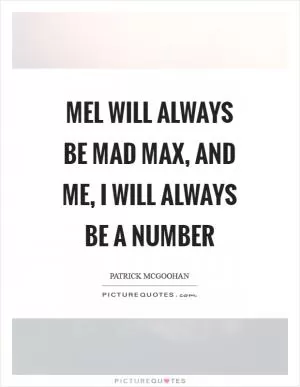 Mel will always be Mad Max, and me, I will always be a Number Picture Quote #1
