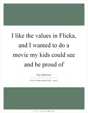 I like the values in Flicka, and I wanted to do a movie my kids could see and be proud of Picture Quote #1
