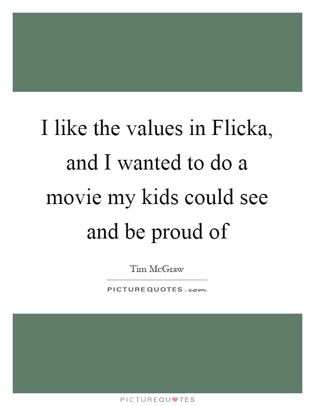 I like the values in Flicka, and I wanted to do a movie my kids could see and be proud of Picture Quote #1