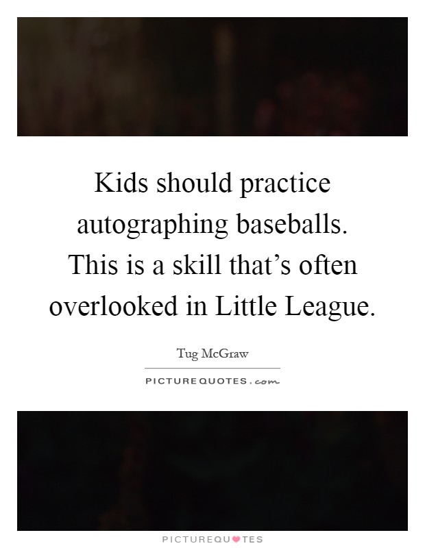 Kids should practice autographing baseballs. This is a skill that's often overlooked in Little League Picture Quote #1