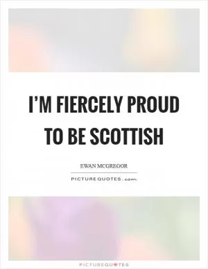 I’m fiercely proud to be Scottish Picture Quote #1