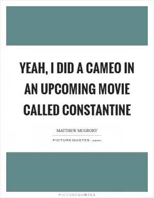 Yeah, I did a cameo in an upcoming movie called Constantine Picture Quote #1