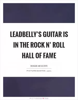 Leadbelly’s guitar is in the Rock n’ Roll Hall of Fame Picture Quote #1