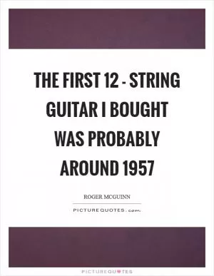 The first 12 - string guitar I bought was probably around 1957 Picture Quote #1