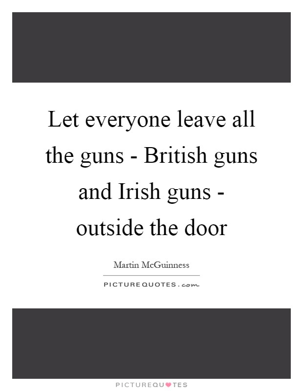 Let everyone leave all the guns - British guns and Irish guns - outside the door Picture Quote #1