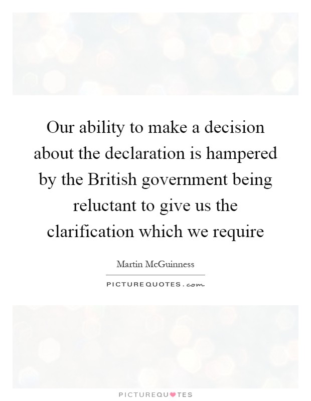 Our ability to make a decision about the declaration is hampered by the British government being reluctant to give us the clarification which we require Picture Quote #1