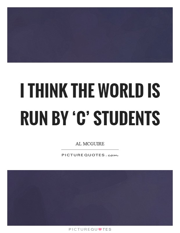I think the world is run by ‘C' students Picture Quote #1