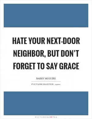 Hate your next-door neighbor, but don’t forget to say grace Picture Quote #1