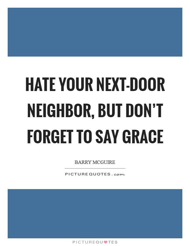 Hate your next-door neighbor, but don't forget to say grace Picture Quote #1