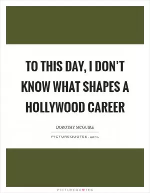 To this day, I don’t know what shapes a Hollywood career Picture Quote #1