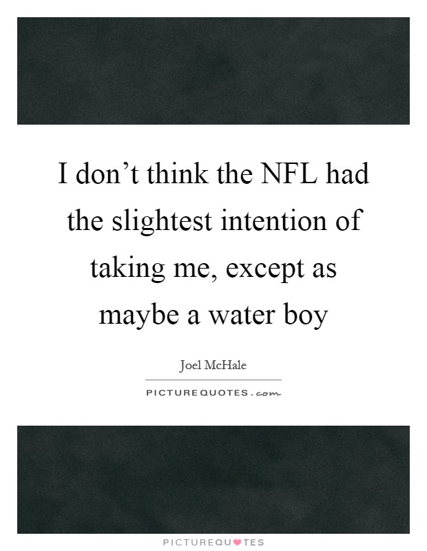 I don't think the NFL had the slightest intention of taking me, except as maybe a water boy Picture Quote #1