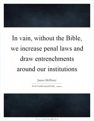 In vain, without the Bible, we increase penal laws and draw entrenchments around our institutions Picture Quote #1