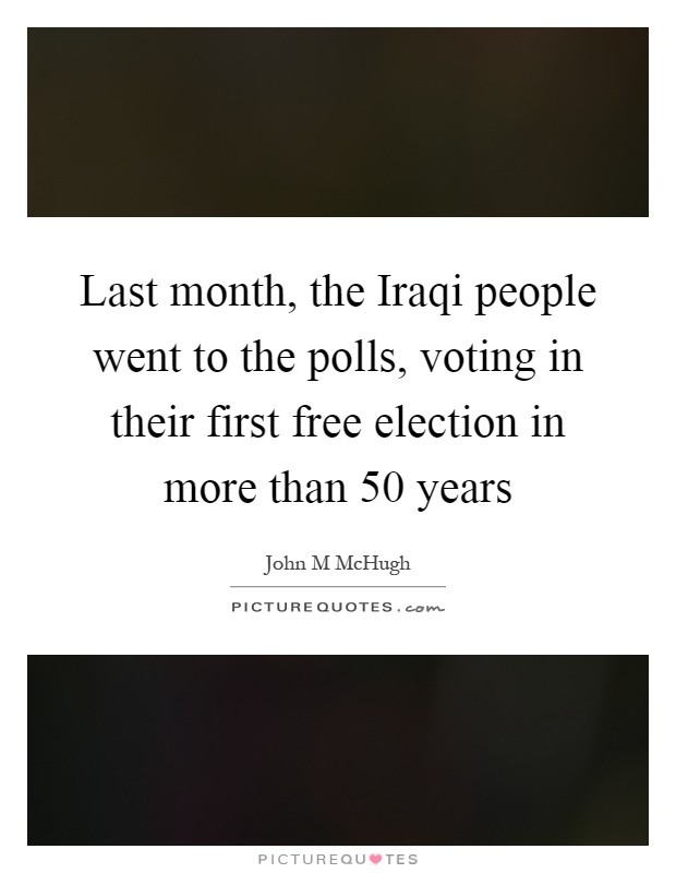 Last month, the Iraqi people went to the polls, voting in their first free election in more than 50 years Picture Quote #1