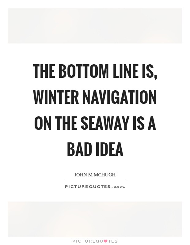 The bottom line is, winter navigation on the Seaway is a bad idea Picture Quote #1
