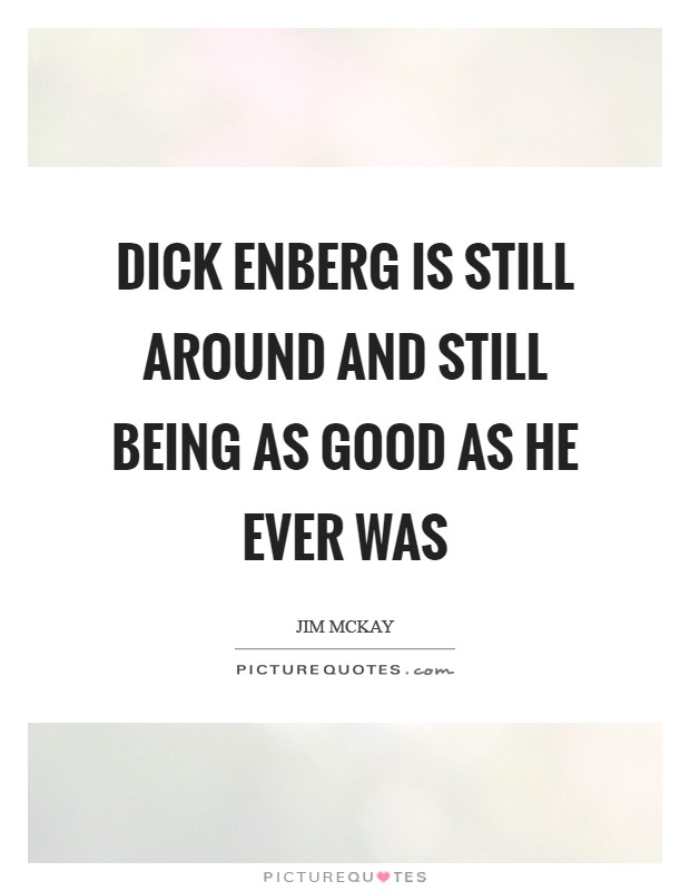 Dick Enberg is still around and still being as good as he ever was Picture Quote #1
