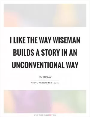 I like the way Wiseman builds a story in an unconventional way Picture Quote #1