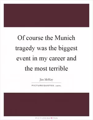Of course the Munich tragedy was the biggest event in my career and the most terrible Picture Quote #1