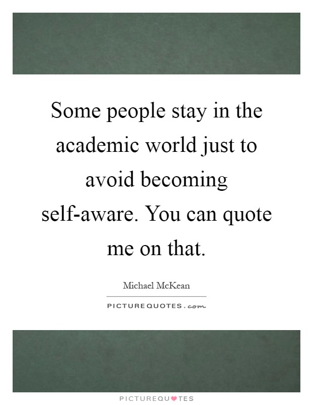 Some people stay in the academic world just to avoid becoming self-aware. You can quote me on that Picture Quote #1