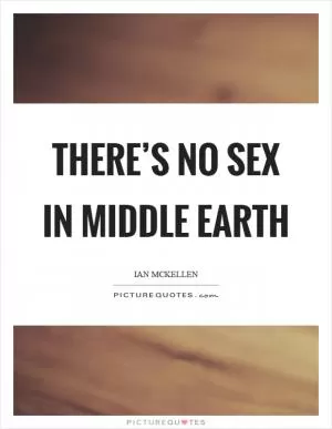 There’s no sex in Middle Earth Picture Quote #1