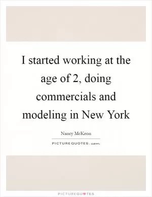 I started working at the age of 2, doing commercials and modeling in New York Picture Quote #1