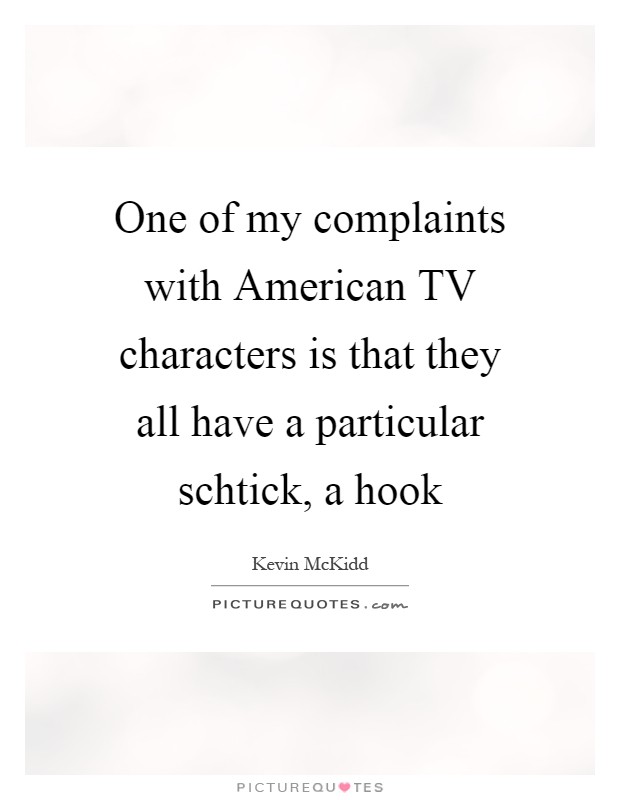 One of my complaints with American TV characters is that they all have a particular schtick, a hook Picture Quote #1