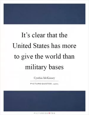 It’s clear that the United States has more to give the world than military bases Picture Quote #1