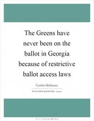 The Greens have never been on the ballot in Georgia because of restrictive ballot access laws Picture Quote #1