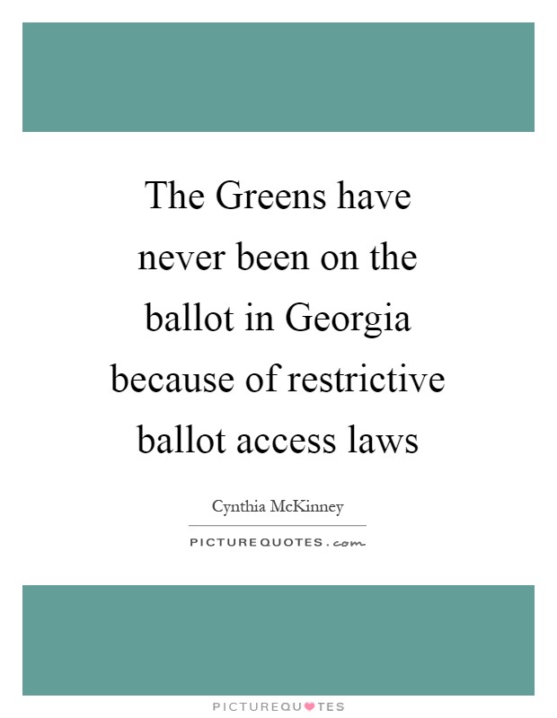 The Greens have never been on the ballot in Georgia because of restrictive ballot access laws Picture Quote #1