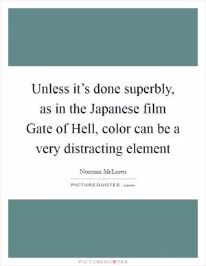 Unless it’s done superbly, as in the Japanese film Gate of Hell, color can be a very distracting element Picture Quote #1
