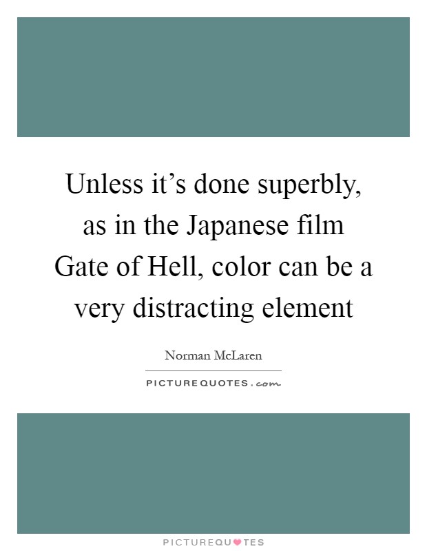 Unless it's done superbly, as in the Japanese film Gate of Hell, color can be a very distracting element Picture Quote #1