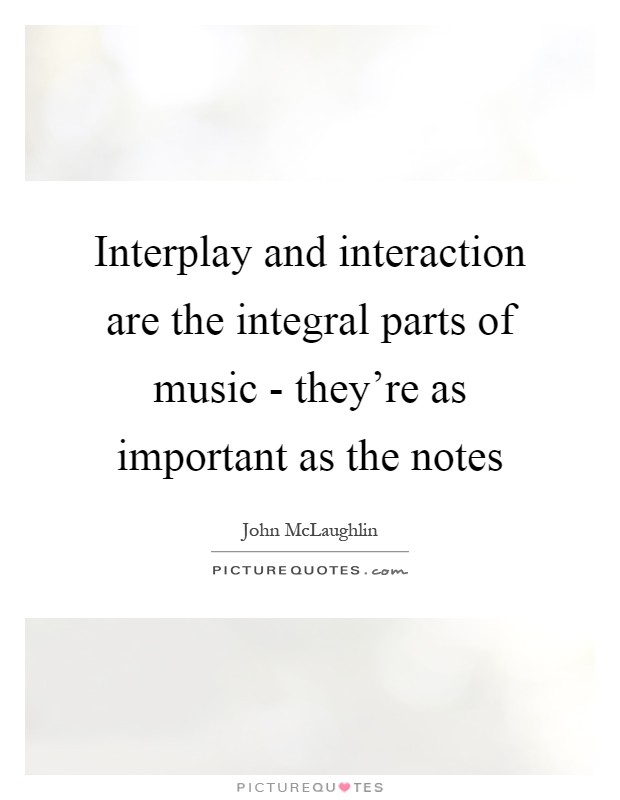 Interplay and interaction are the integral parts of music - they're as important as the notes Picture Quote #1