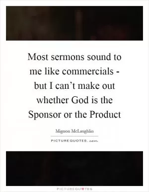 Most sermons sound to me like commercials - but I can’t make out whether God is the Sponsor or the Product Picture Quote #1