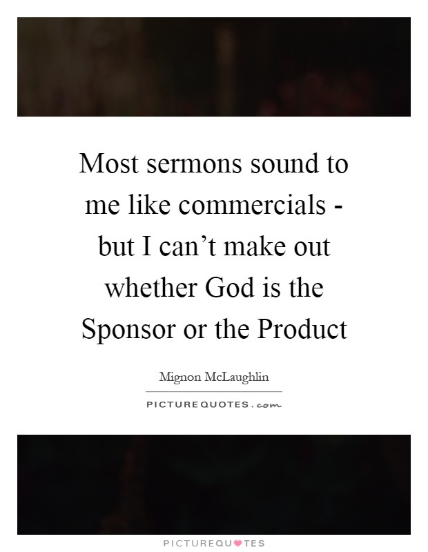 Most sermons sound to me like commercials - but I can't make out whether God is the Sponsor or the Product Picture Quote #1
